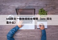 seo优化一般包括优化哪些（seo 优化是什么）